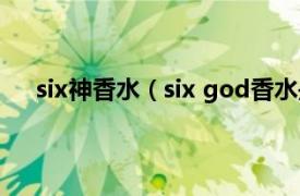 six神香水（six god香水是什么梗相关内容简介介绍）