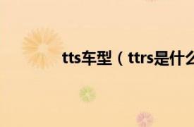 tts车型（ttrs是什么车相关内容简介介绍）