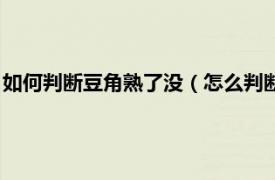 如何判断豆角熟了没（怎么判断豆角是否熟了相关内容简介介绍）