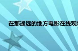 在那遥远的地方电影在线观看免费（在那遥远的地方 电影）