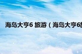 海岛大亨6 旅游（海岛大亨6旅游玩法详解相关内容简介介绍）