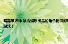 暗黑破坏神 暴雪娱乐出品的角色扮演游戏叫什么（暗黑破坏神 暴雪娱乐出品的角色扮演游戏）