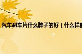 汽车刹车片什么牌子的好（什么样的刹车片才算好品牌相关内容简介介绍）