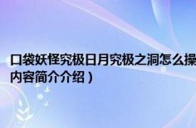 口袋妖怪究极日月究极之洞怎么操作（口袋妖怪究极日月究极之洞在哪相关内容简介介绍）