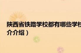 陕西省铁路学校都有哪些学校（陕西铁路学校有哪些相关内容简介介绍）