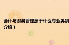 会计与财务管理属于什么专业类别（财务管理专业属于什么系相关内容简介介绍）