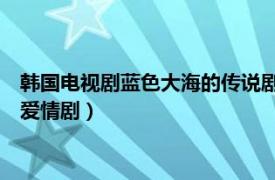 韩国电视剧蓝色大海的传说剧情介绍（蓝色大海的传说 韩国奇幻爱情剧）