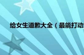 给女生道歉大全（最能打动女生的道歉相关内容简介介绍）