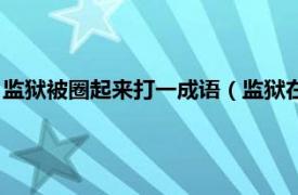 监狱被圈起来打一成语（监狱在圈里打一成语相关内容简介介绍）