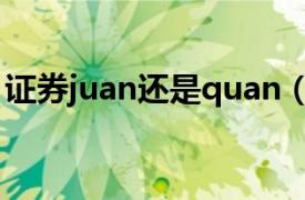 证券juan还是quan（优惠券juan还是quan）