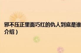 邪不压正里面巧红的仇人到底是谁（邪不压正巧红的仇人是谁相关内容简介介绍）