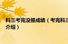 科三考完没报成绩（考完科三为什么网上没有成绩相关内容简介介绍）