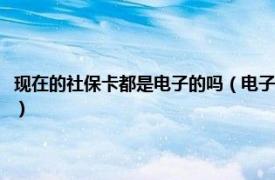 现在的社保卡都是电子的吗（电子社保卡上线是怎么回事相关内容简介介绍）