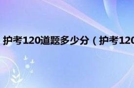 护考120道题多少分（护考120道要对多少题相关内容简介介绍）