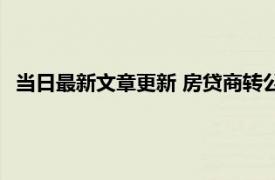 当日最新文章更新 房贷商转公要满足什么条件来具体了解一下