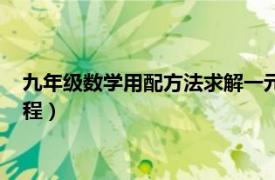 九年级数学用配方法求解一元二次方程（配方法求解一元二次方程）