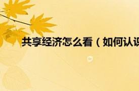 共享经济怎么看（如何认识共享经济相关内容简介介绍）