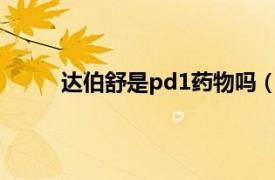 达伯舒是pd1药物吗（PD-1单克隆抗体达伯舒）