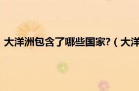 大洋洲包含了哪些国家?（大洋洲有几个国家相关内容简介介绍）