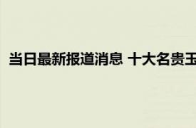 当日最新报道消息 十大名贵玉石排名 来看一下排名第一的玉石