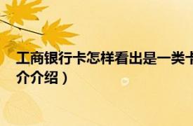 工商银行卡怎样看出是一类卡（工行一类卡怎么判断相关内容简介介绍）