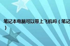 笔记本电脑可以带上飞机吗（笔记本电脑可以带上飞机吗相关内容简介介绍）