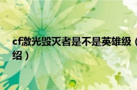 cf激光毁灭者是不是英雄级（cf激光毁灭者升级相关内容简介介绍）