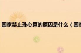 国家禁止珠心算的原因是什么（国家为什么禁止珠心算相关内容简介介绍）