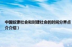 中国奴隶社会和封建社会的时间分界点（奴隶社会和封建社会的时间分界点相关内容简介介绍）