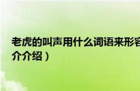 老虎的叫声用什么词语来形容（老虎的叫声怎么形容相关内容简介介绍）