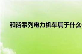 和谐系列电力机车属于什么传动方式（和谐系列电力机车）