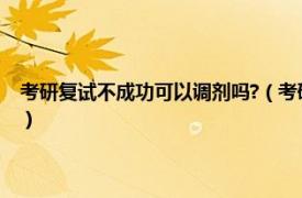 考研复试不成功可以调剂吗?（考研复试不过可以调剂吗相关内容简介介绍）