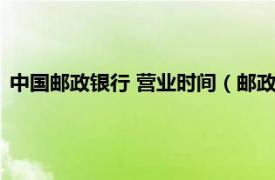 中国邮政银行 营业时间（邮政银行营业时间相关内容简介介绍）