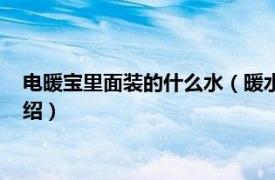 电暖宝里面装的什么水（暖水宝里面装的什么水相关内容简介介绍）