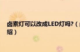 卤素灯可以改成LED灯吗?（卤素灯能改led灯吗相关内容简介介绍）