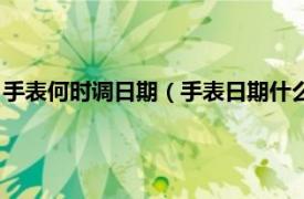 手表何时调日期（手表日期什么时候调最准确相关内容简介介绍）