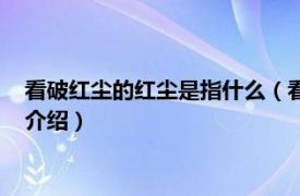 看破红尘的红尘是指什么（看破红尘的都是什么人相关内容简介介绍）