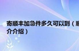 寄顺丰加急件多久可以到（顺丰快递加急件多久能到相关内容简介介绍）