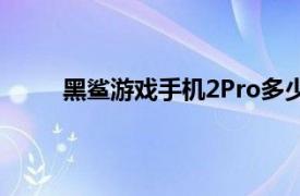 黑鲨游戏手机2Pro多少钱（黑鲨游戏手机2Pro）