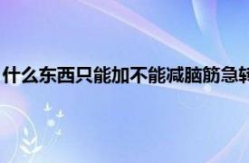 什么东西只能加不能减脑筋急转弯答案（什么东西只能加不能减）