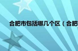 合肥市包括哪几个区（合肥有哪几个区相关内容简介介绍）