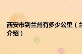 西安市到兰州有多少公里（兰州到西安有多少公里相关内容简介介绍）