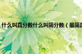 什么叫真分数什么叫简分数（最简真分数的定义是什么相关内容简介介绍）