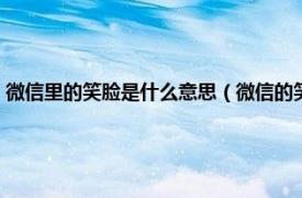 微信里的笑脸是什么意思（微信的笑脸各代表什么意思相关内容简介介绍）