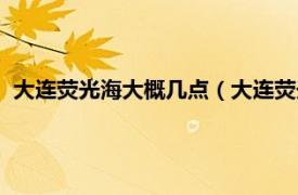 大连荧光海大概几点（大连荧光海什么时间相关内容简介介绍）