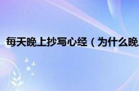 每天晚上抄写心经（为什么晚上不能抄心经相关内容简介介绍）