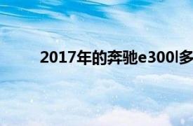 2017年的奔驰e300l多少钱（奔驰e300l多少钱）