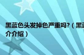 黑蓝色头发掉色严重吗?（黑蓝色头发掉色是什么样的相关内容简介介绍）