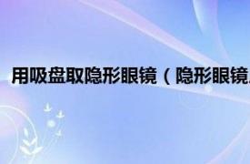 用吸盘取隐形眼镜（隐形眼镜用吸盘怎么摘相关内容简介介绍）