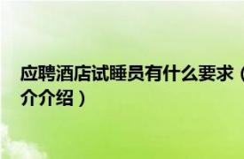 应聘酒店试睡员有什么要求（酒店试睡员招聘的条件相关内容简介介绍）